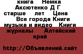  книга   “Немка“ Аксютенко Д.Г.  старше 18 лет. › Цена ­ 100 - Все города Книги, музыка и видео » Книги, журналы   . Алтайский край